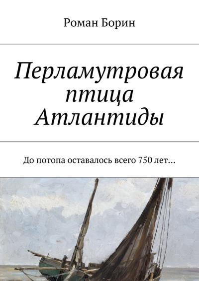 Книга Перламутровая птица Атлантиды. До потопа оставалось всего 750 лет… (Роман Борин)